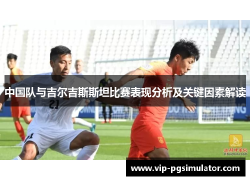 中国队与吉尔吉斯斯坦比赛表现分析及关键因素解读