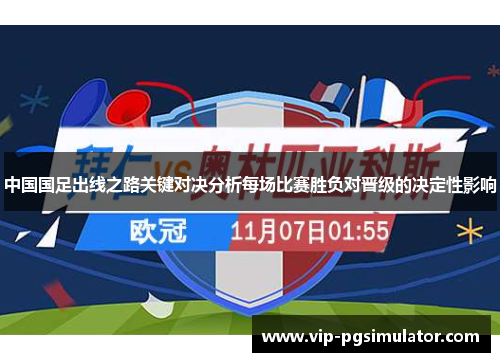 中国国足出线之路关键对决分析每场比赛胜负对晋级的决定性影响