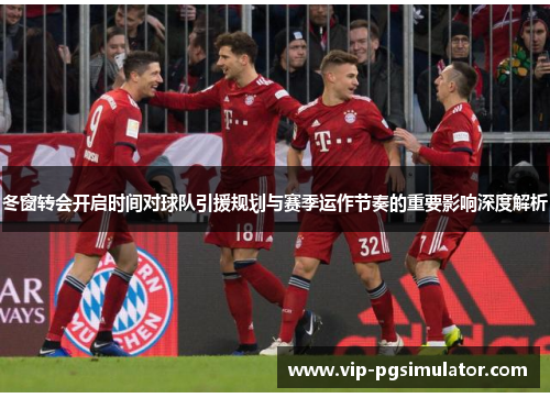 冬窗转会开启时间对球队引援规划与赛季运作节奏的重要影响深度解析